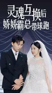 《灵魂互换后娇娇霸总带球跑》：沙雕甜宠新高度？霸总与小白兔的爆笑“换身”奇遇